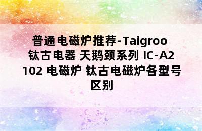 普通电磁炉推荐-Taigroo 钛古电器 天鹅颈系列 IC-A2102 电磁炉 钛古电磁炉各型号区别